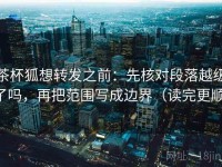 茶杯狐想转发之前：先核对段落越级了吗，再把范围写成边界（读完更顺）