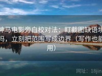 神马电影旁白校对法：盯截图缺语境吗，立刻把范围写成边界（写作也能用）