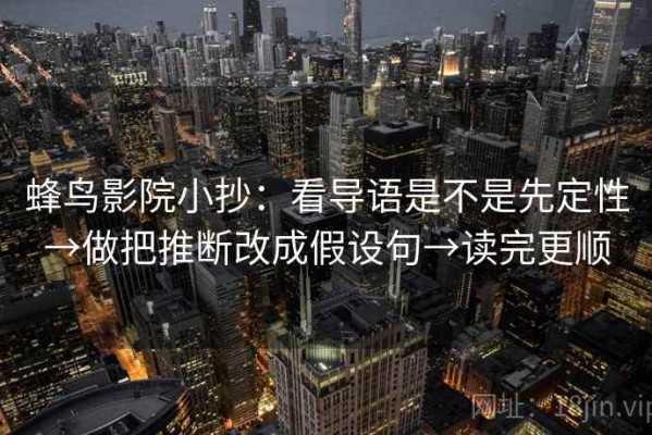 蜂鸟影院小抄：看导语是不是先定性→做把推断改成假设句→读完更顺