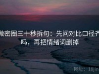 微密圈三十秒拆句：先问对比口径齐吗，再把情绪词删掉