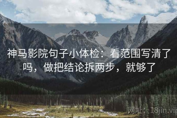 神马影院句子小体检：看范围写清了吗，做把结论拆两步，就够了