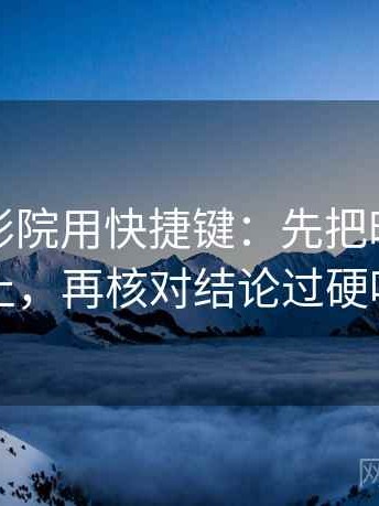 读欧乐影院用快捷键：先把时间写起止，再核对结论过硬吗
