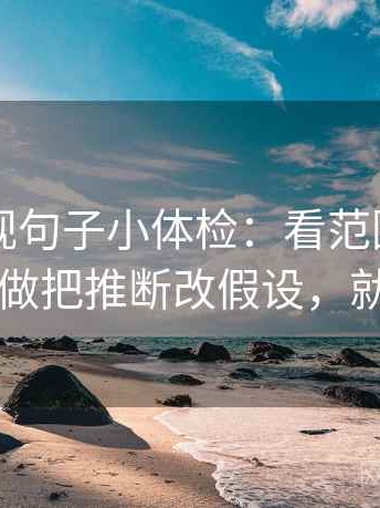 欧乐影视句子小体检：看范围写清了吗，做把推断改假设，就够了