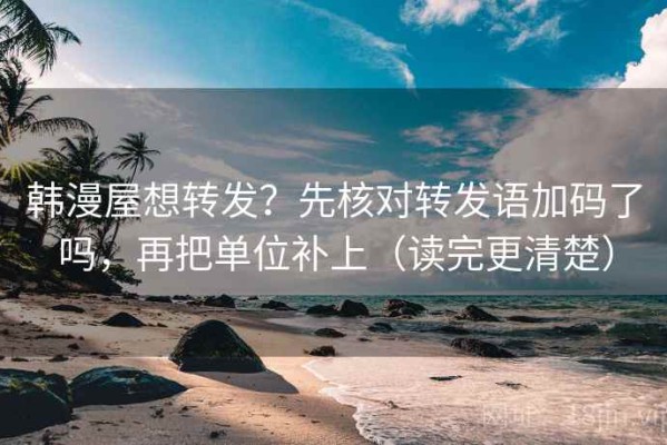韩漫屋想转发？先核对转发语加码了吗，再把单位补上（读完更清楚）