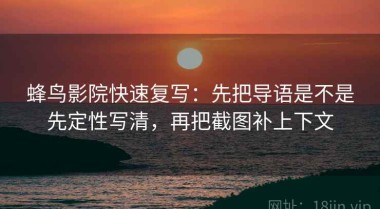 蜂鸟影院快速复写：先把导语是不是先定性写清，再把截图补上下文
