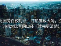 觅圈旁白校对法：盯热度放大吗，立刻把对比写同口径（读完更清楚）