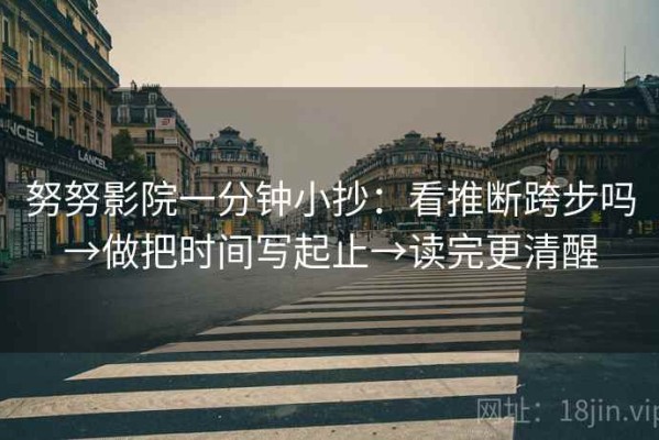 努努影院一分钟小抄：看推断跨步吗→做把时间写起止→读完更清醒