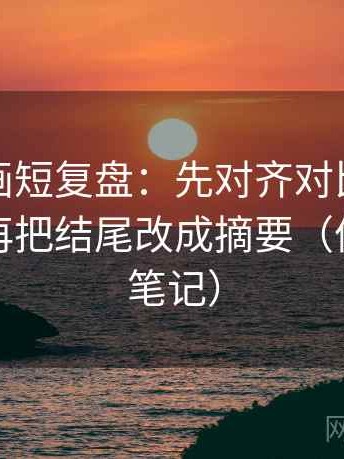 香蕉漫画短复盘：先对齐对比口径齐不齐，再把结尾改成摘要（像做对照笔记）