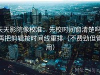 天天影院像校准：先校时间窗清楚吗，再把剪辑按时间线重排（不费劲但管用）