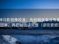 神马影视像校准：先校相关有没有变因果，再把轴线读完整（读完更顺）