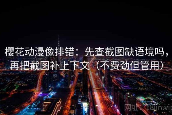 樱花动漫像排错：先查截图缺语境吗，再把截图补上下文（不费劲但管用）