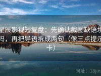 星辰影视短复盘：先确认截图缺语境吗，再把导语拆成两句（像三点提示卡）