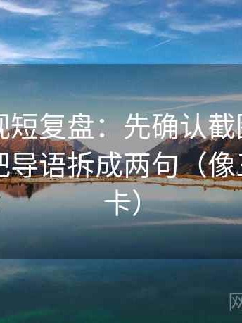 星辰影视短复盘：先确认截图缺语境吗，再把导语拆成两句（像三点提示卡）