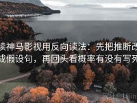 读神马影视用反向读法：先把推断改成假设句，再回头看概率有没有写死