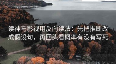 读神马影视用反向读法：先把推断改成假设句，再回头看概率有没有写死