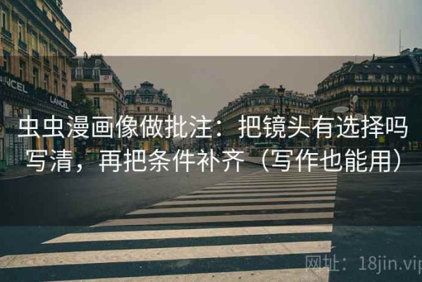 虫虫漫画像做批注：把镜头有选择吗写清，再把条件补齐（写作也能用）