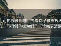 可可影视像排错：先查例子被当规则吗，再把例子标为例子（读完更清醒）