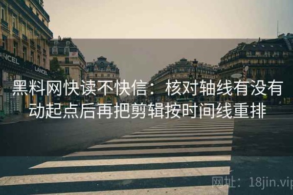 黑料网快读不快信：核对轴线有没有动起点后再把剪辑按时间线重排