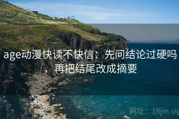 age动漫快读不快信：先问结论过硬吗，再把结尾改成摘要