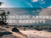 天天影院折页说明书：先看剪辑暗示因果吗，再把截图补上下文