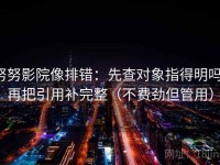 努努影院像排错：先查对象指得明吗，再把引用补完整（不费劲但管用）