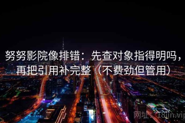努努影院像排错：先查对象指得明吗，再把引用补完整（不费劲但管用）