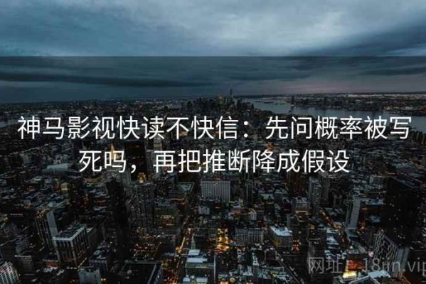 神马影视快读不快信：先问概率被写死吗，再把推断降成假设