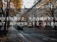 天天影院两步走：先抓传播链是不是断了，再把截图补上下文（读完更稳）