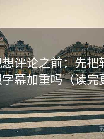欧乐影视想评论之前：先把轴线读全，再对照字幕加重吗（读完更清醒）