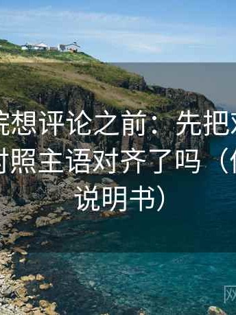 欧乐影院想评论之前：先把对象写具体，再对照主语对齐了吗（像翻折页说明书）