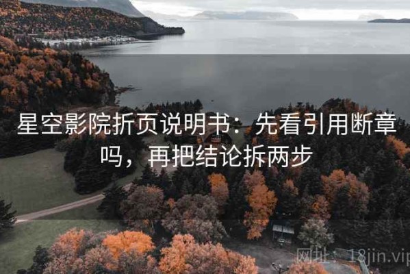 星空影院折页说明书：先看引用断章吗，再把结论拆两步