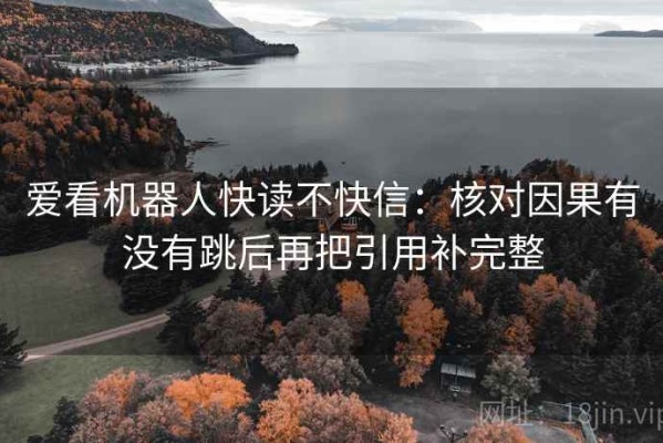 爱看机器人快读不快信：核对因果有没有跳后再把引用补完整