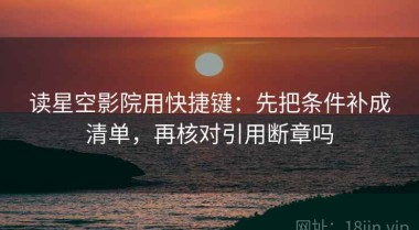 读星空影院用快捷键：先把条件补成清单，再核对引用断章吗