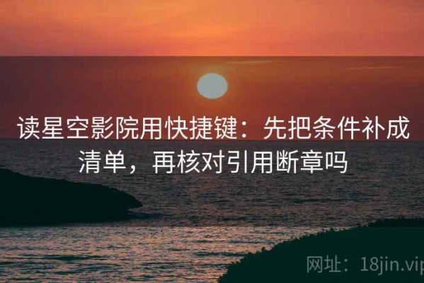 读星空影院用快捷键：先把条件补成清单，再核对引用断章吗