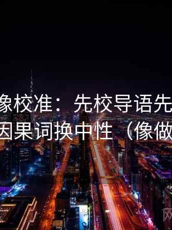 茶杯狐像校准：先校导语先站队吗，再把因果词换中性（像做批注）