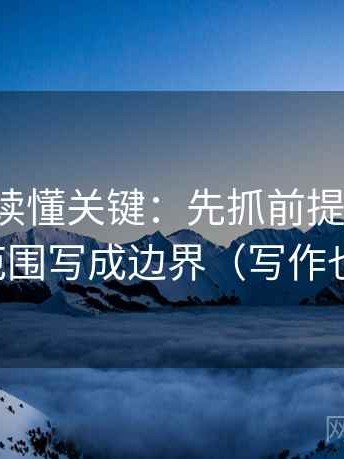 微密圈读懂关键：先抓前提漏写吗，再把范围写成边界（写作也能用）