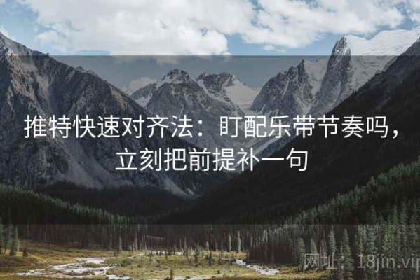 推特快速对齐法：盯配乐带节奏吗，立刻把前提补一句