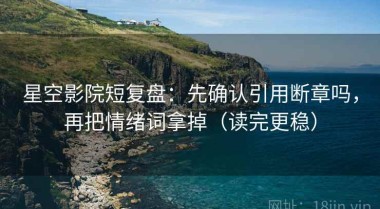 星空影院短复盘：先确认引用断章吗，再把情绪词拿掉（读完更稳）