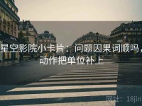 星空影院小卡片：问题因果词顺吗，动作把单位补上
