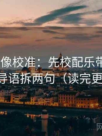 age动漫像校准：先校配乐带节奏吗，再把导语拆两句（读完更清楚）