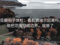 觅圈句子体检：看剪辑暗示因果吗，做把范围写成边界，就够了