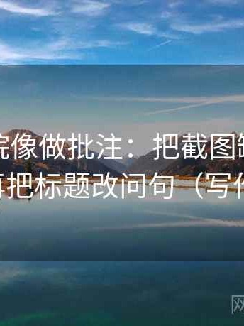 天天影院像做批注：把截图缺前后吗写清，再把标题改问句（写作也能用）