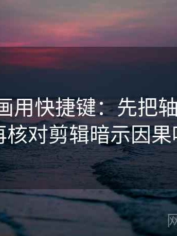 读YY漫画用快捷键：先把轴线读全，再核对剪辑暗示因果吗