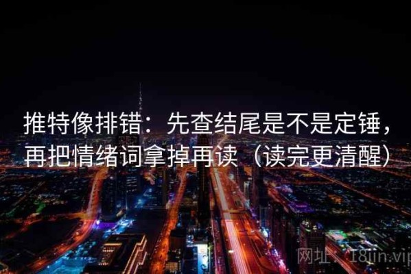 推特像排错：先查结尾是不是定锤，再把情绪词拿掉再读（读完更清醒）