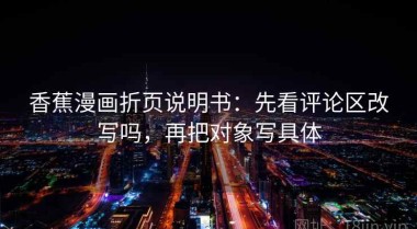 香蕉漫画折页说明书：先看评论区改写吗，再把对象写具体
