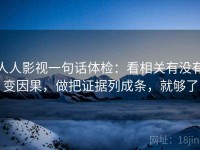 人人影视一句话体检：看相关有没有变因果，做把证据列成条，就够了