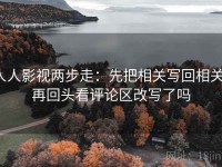 人人影视两步走：先把相关写回相关，再回头看评论区改写了吗
