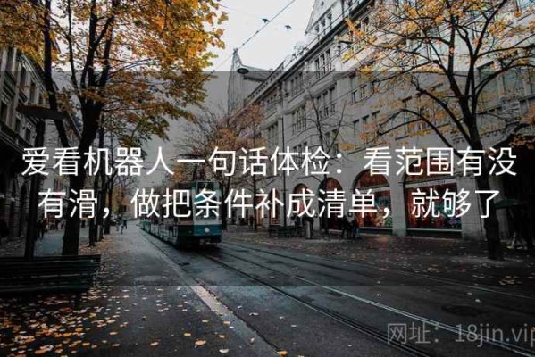 爱看机器人一句话体检：看范围有没有滑，做把条件补成清单，就够了