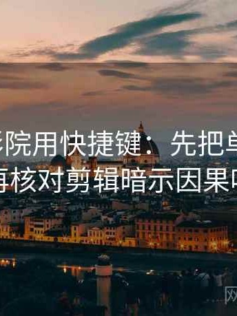 读天天影院用快捷键：先把单位补上，再核对剪辑暗示因果吗