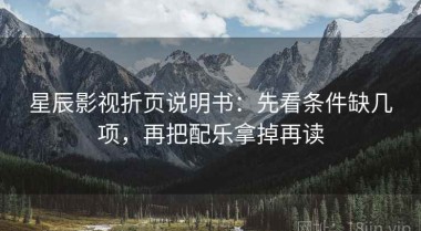 星辰影视折页说明书：先看条件缺几项，再把配乐拿掉再读